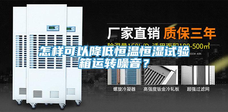怎样可以降低恒温恒湿试验箱运转噪音？