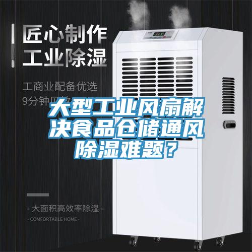 大型工业风扇解决食品仓储通风除湿难题？