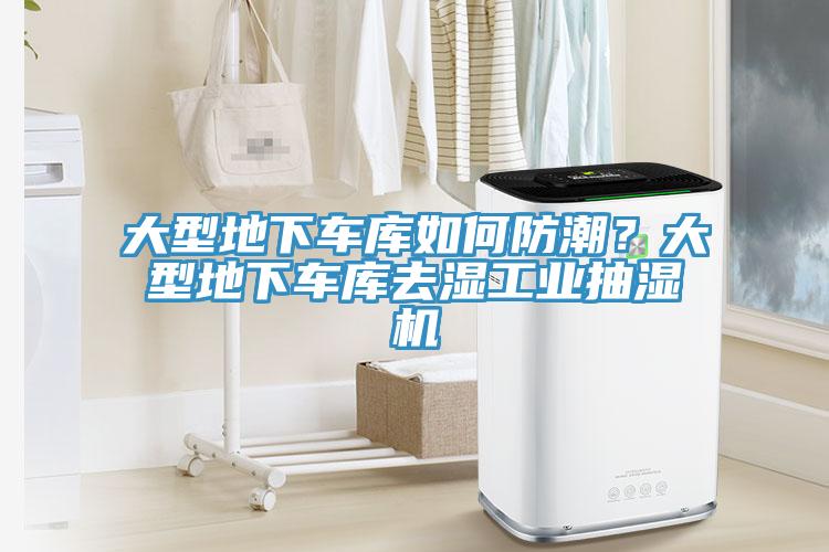 大型地下车库如何防潮？大型地下车库去湿工业抽湿机