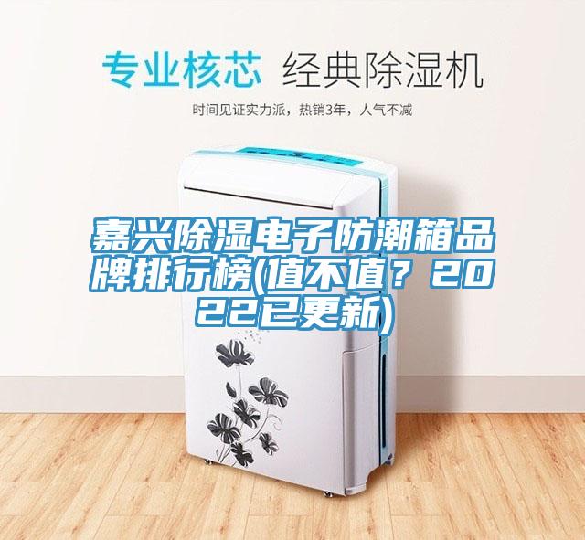 嘉兴除湿电子防潮箱品牌排行榜(值不值？2022已更新)