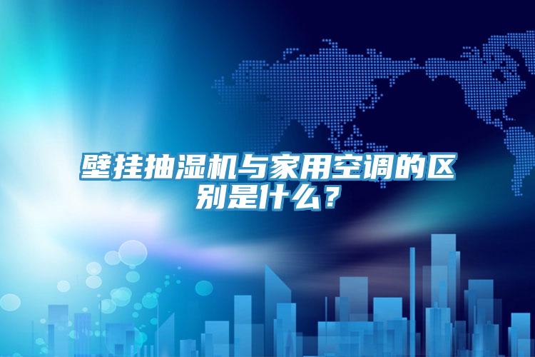 壁挂抽湿机与家用空调的区别是什么？