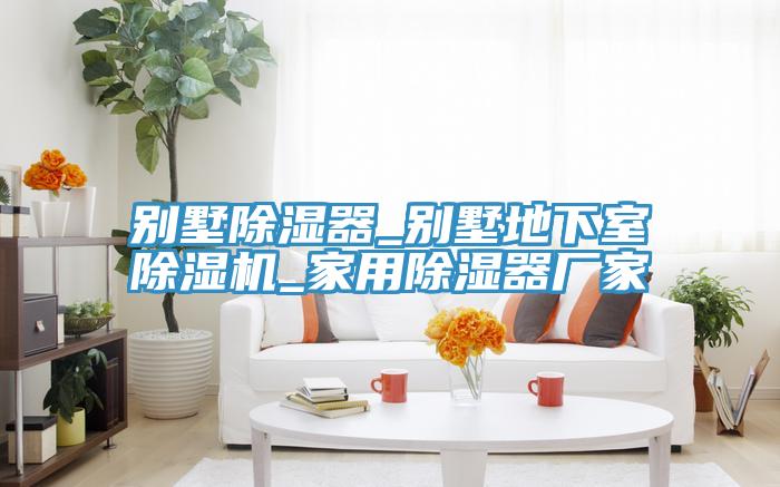 别墅除湿器_别墅地下室免费看操逼软件_家用除湿器厂家