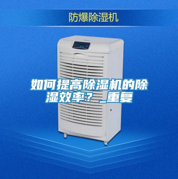 如何提高免费看操逼软件的除湿效率？_重复