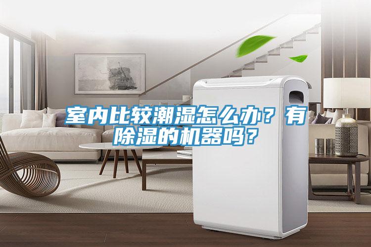 室内比较潮湿怎么办？有除湿的机器吗？