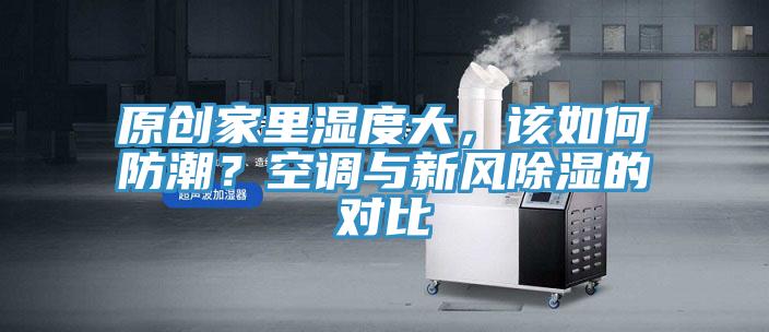原创家里湿度大，该如何防潮？空调与新风除湿的对比