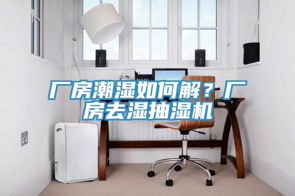 厂房潮湿如何解？厂房去湿抽湿机
