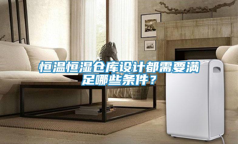 恒温恒湿仓库设计都需要满足哪些条件？