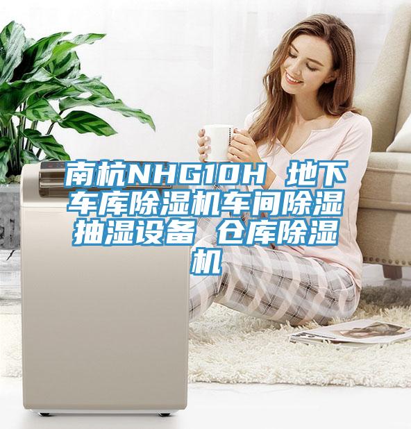 南杭NHG10H 地下车库免费看操逼软件车间除湿抽湿设备 仓库免费看操逼软件