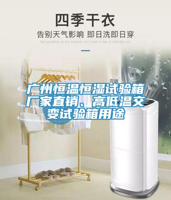 广州恒温恒湿试验箱厂家直销、高低温交变试验箱用途