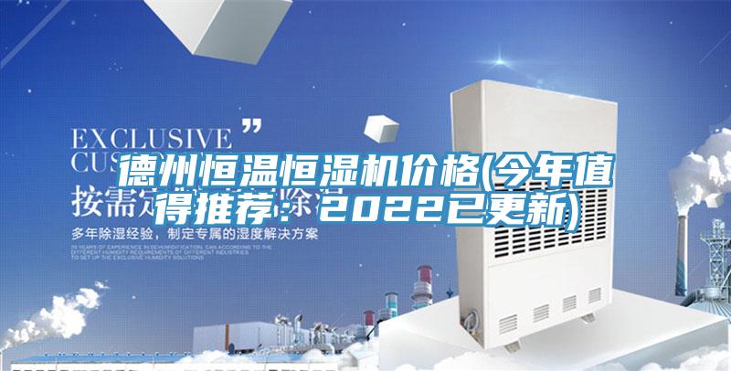 德州恒温恒湿机价格(今年值得推荐：2022已更新)
