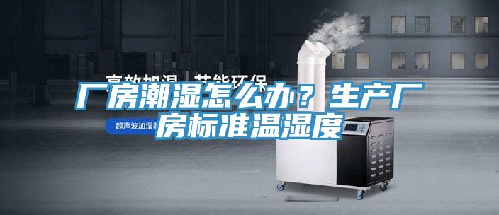 厂房潮湿怎么办？生产厂房标准温湿度