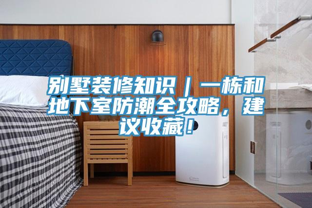 别墅装修知识｜一栋和地下室防潮全攻略，建议收藏！