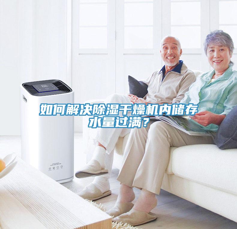 如何解决除湿干燥机内储存水量过满？