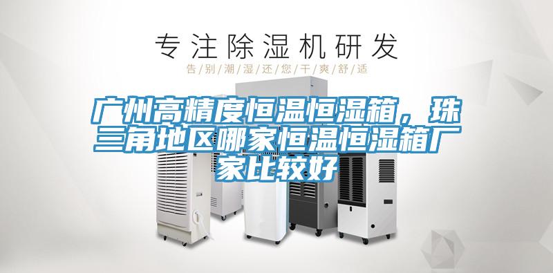 广州高精度恒温恒湿箱，珠三角地区哪家恒温恒湿箱厂家比较好