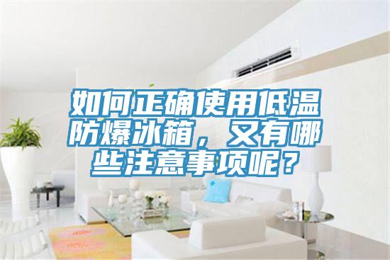 如何正确使用低温防爆冰箱，又有哪些注意事项呢？