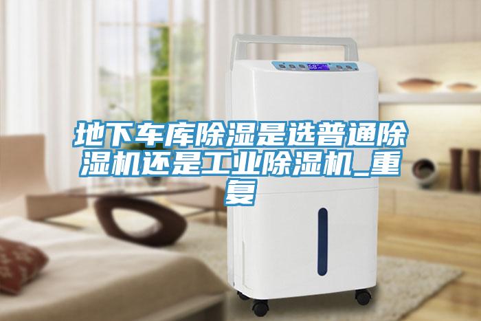 地下车库除湿是选普通免费看操逼软件还是工业免费看操逼软件_重复