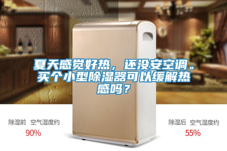 夏天感觉好热，还没安空调。买个小型除湿器可以缓解热感吗？