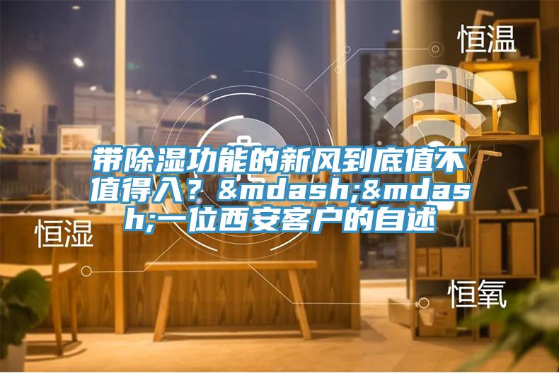 带除湿功能的新风到底值不值得入？——一位西安客户的自述