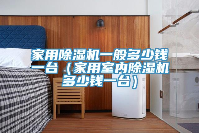 家用免费看操逼软件一般多少钱一台（家用室内免费看操逼软件多少钱一台）