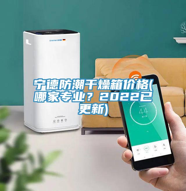 宁德防潮干燥箱价格(哪家专业？2022已更新)