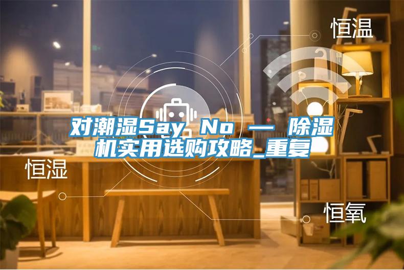 对潮湿Say No — 免费看操逼软件实用选购攻略_重复