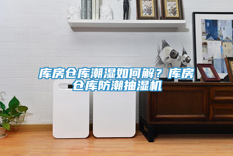 库房仓库潮湿如何解？库房仓库防潮抽湿机