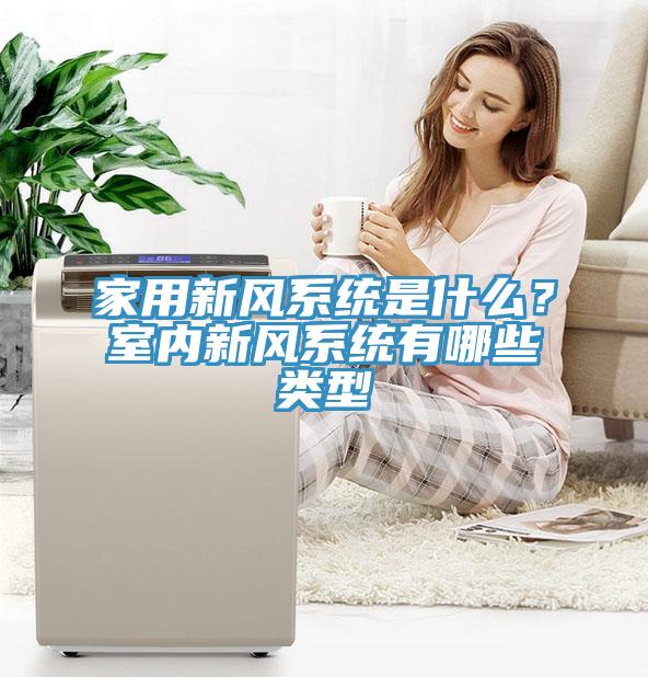 家用新风系统是什么？室内新风系统有哪些类型