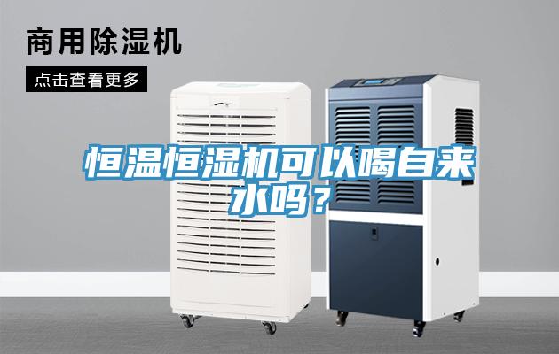 恒温恒湿机可以喝自来水吗？