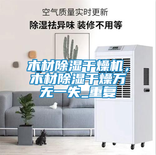木材除湿干燥机，木材除湿干燥万无一失_重复