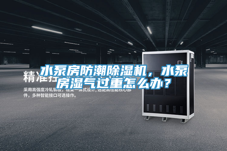 水泵房防潮免费看操逼软件，水泵房湿气过重怎么办？