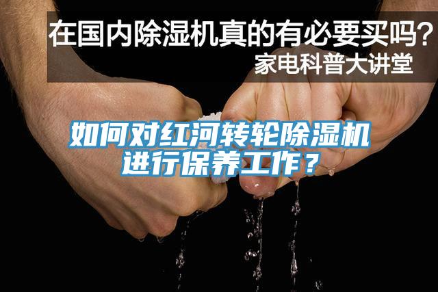 如何对红河转轮免费看操逼软件进行保养工作？