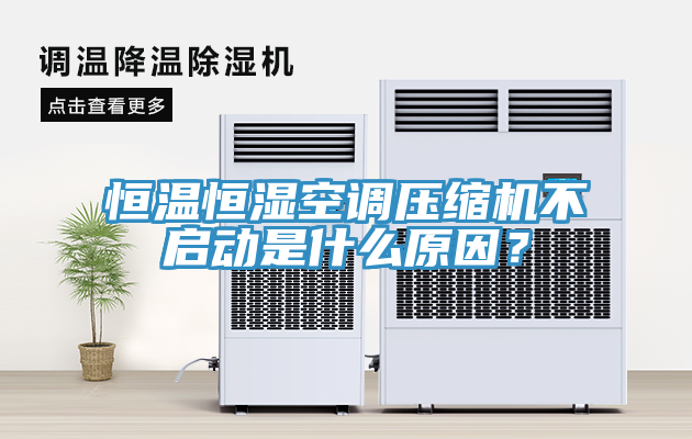 恒温恒湿空调压缩机不启动是什么原因？