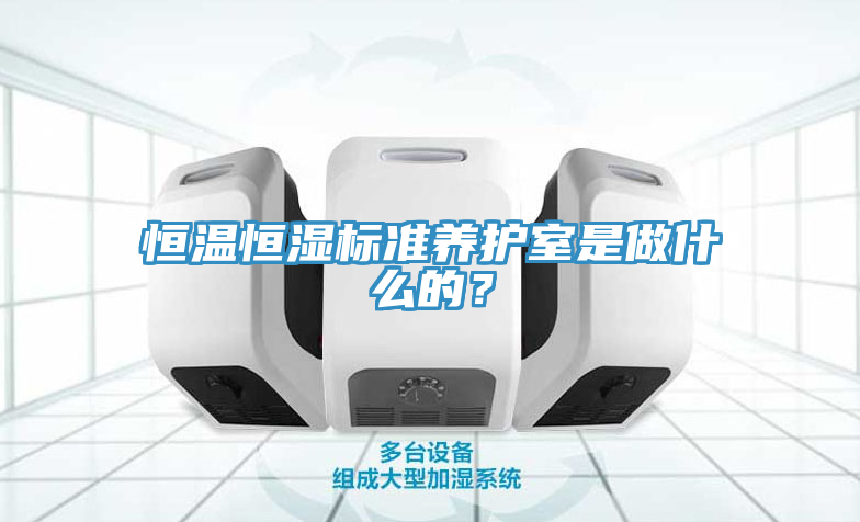 恒温恒湿标准养护室是做什么的？