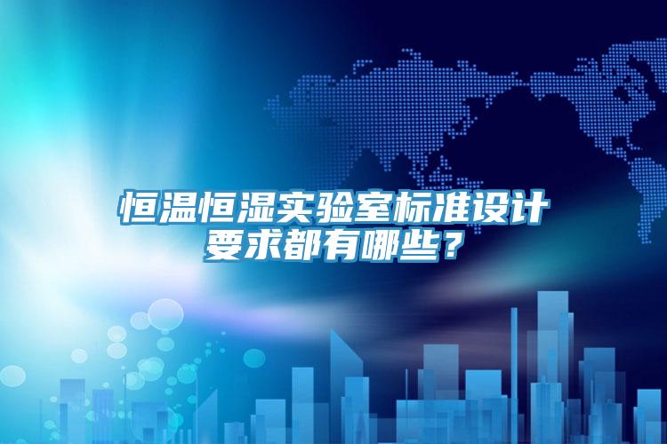 恒温恒湿实验室标准设计要求都有哪些？