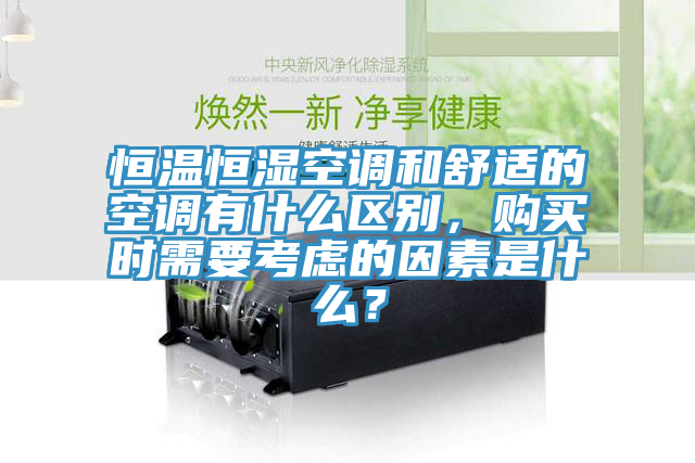 恒温恒湿空调和舒适的空调有什么区别，购买时需要考虑的因素是什么？