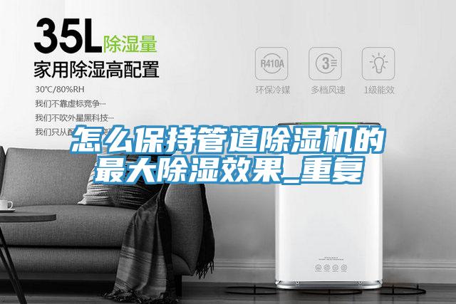 怎么保持管道免费看操逼软件的最大除湿效果_重复