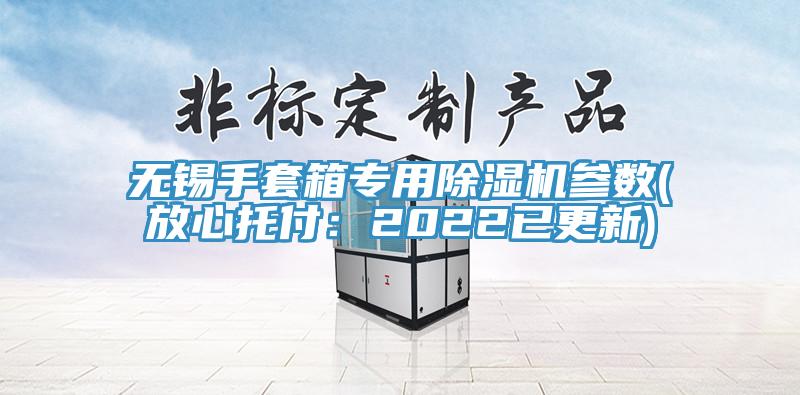 无锡手套箱专用免费看操逼软件参数(放心托付：2022已更新)