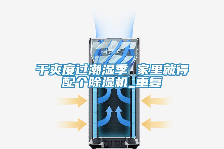 干爽度过潮湿季 家里就得配个免费看操逼软件_重复