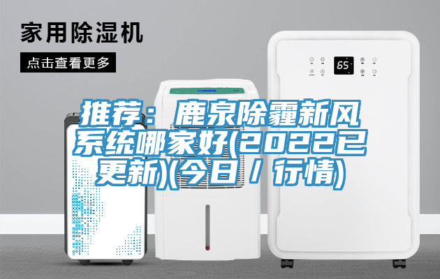 推荐：鹿泉除霾新风系统哪家好(2022已更新)(今日／行情)