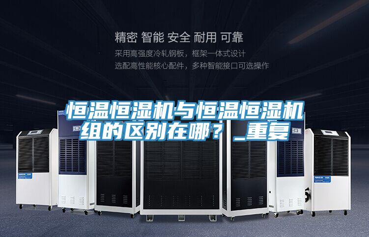 恒温恒湿机与恒温恒湿机组的区别在哪？_重复