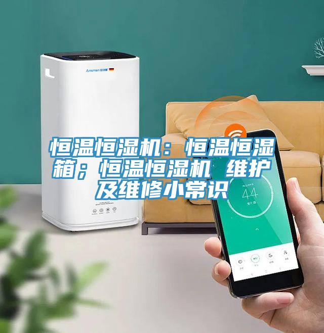 恒温恒湿机：恒温恒湿箱；恒温恒湿机 维护及维修小常识