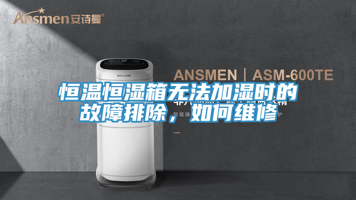 恒温恒湿箱无法加湿时的故障排除，如何维修