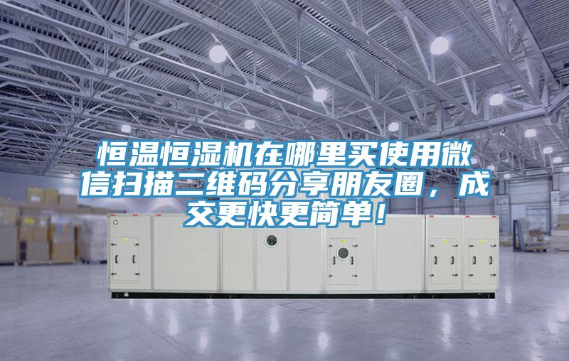 恒温恒湿机在哪里买使用微信扫描二维码分享朋友圈，成交更快更简单！