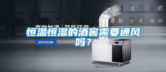 恒温恒湿的酒窖需要通风吗？