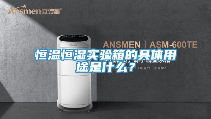 恒温恒湿实验箱的具体用途是什么？