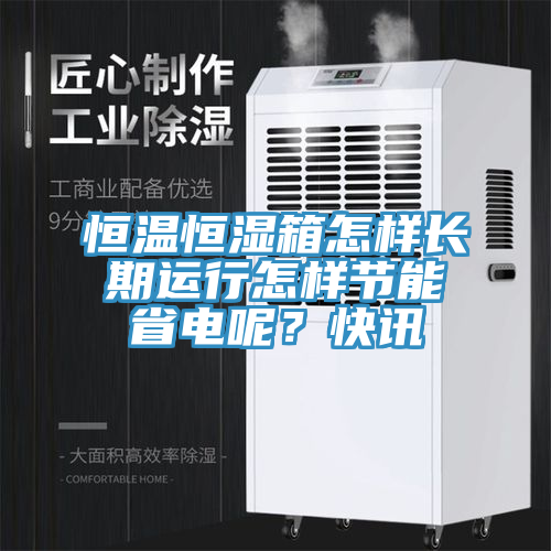 恒温恒湿箱怎样长期运行怎样节能省电呢？快讯