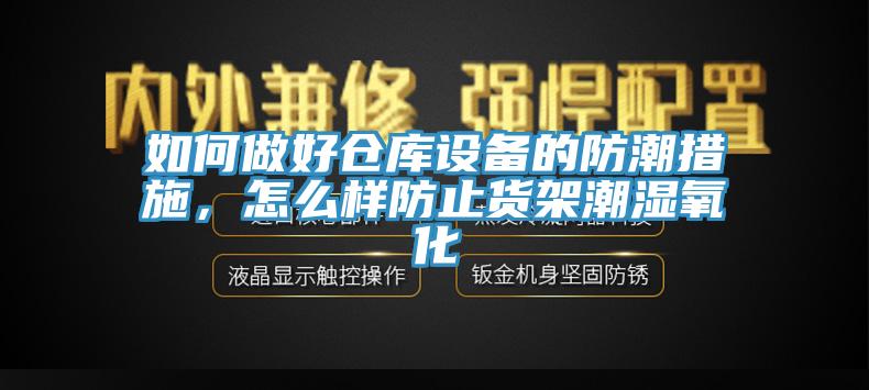 如何做好仓库设备的防潮措施，怎么样防止货架潮湿氧化