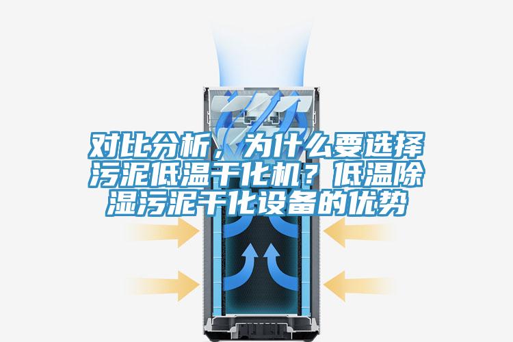 对比分析，为什么要选择污泥低温干化机？低温除湿污泥干化设备的优势