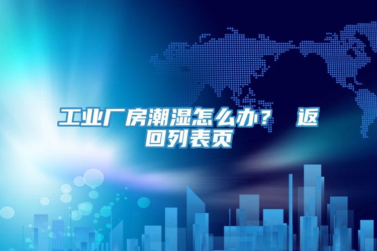 工业厂房潮湿怎么办？ 返回列表页