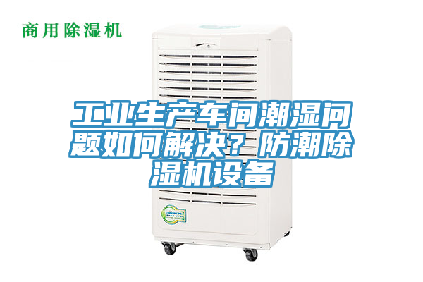 工业生产车间潮湿问题如何解决？防潮免费看操逼软件设备